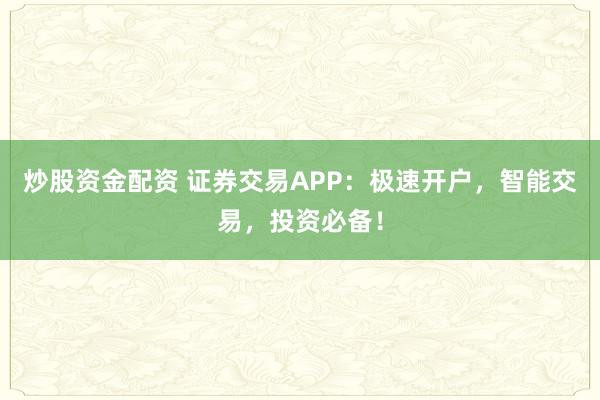 炒股资金配资 证券交易APP：极速开户，智能交易，投资必备！