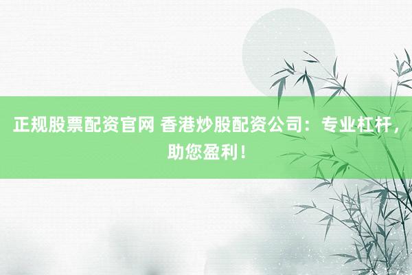 正规股票配资官网 香港炒股配资公司：专业杠杆，助您盈利！