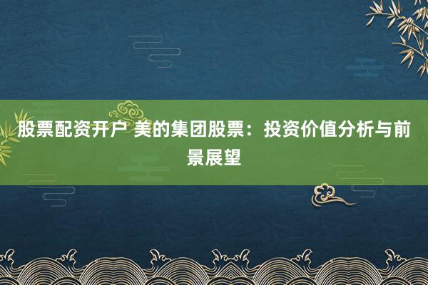 股票配资开户 美的集团股票：投资价值分析与前景展望