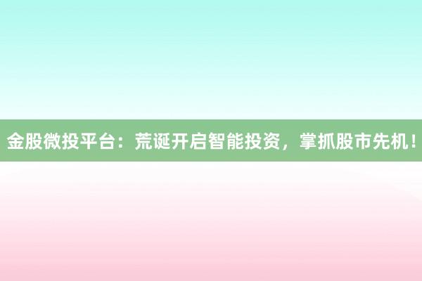 金股微投平台：荒诞开启智能投资，掌抓股市先机！