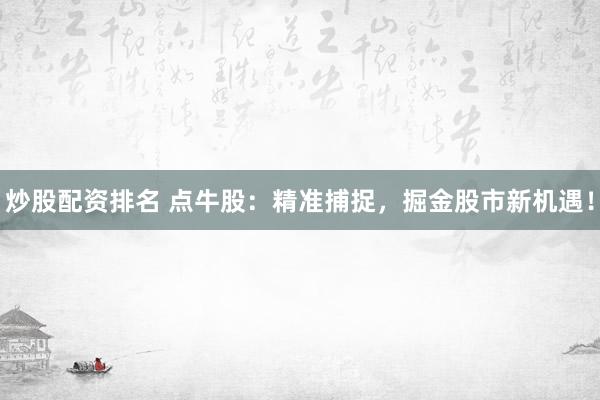 炒股配资排名 点牛股：精准捕捉，掘金股市新机遇！
