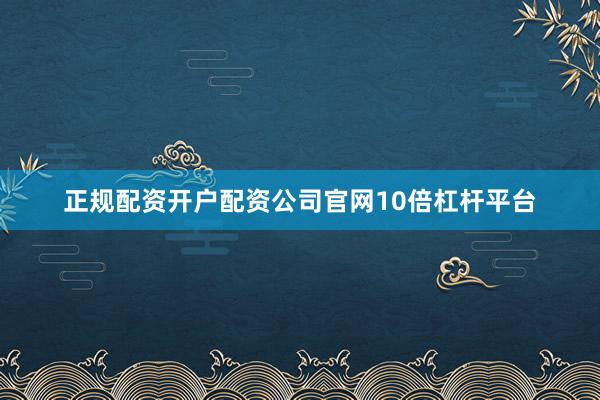 正规配资开户配资公司官网10倍杠杆平台
