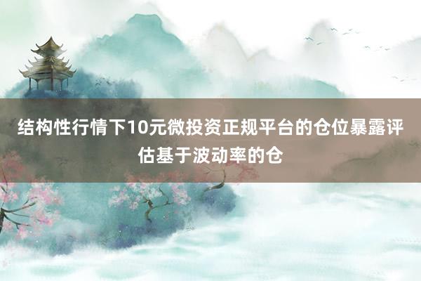 结构性行情下10元微投资正规平台的仓位暴露评估基于波动率的仓