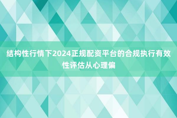 结构性行情下2024正规配资平台的合规执行有效性评估从心理偏