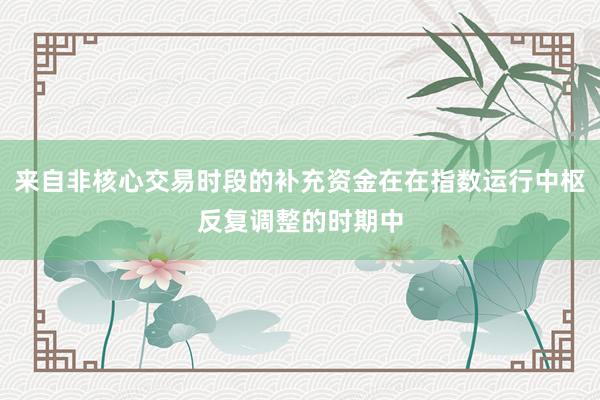 来自非核心交易时段的补充资金在在指数运行中枢反复调整的时期中
