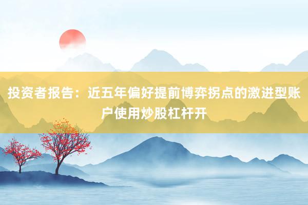 投资者报告：近五年偏好提前博弈拐点的激进型账户使用炒股杠杆开