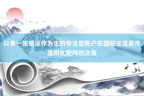 以单一策略运作为主的专注型账户在国际主流股市运用优配网的决策