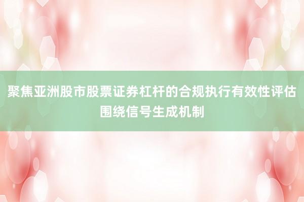 聚焦亚洲股市股票证券杠杆的合规执行有效性评估围绕信号生成机制