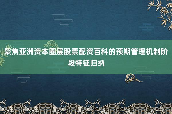 聚焦亚洲资本圈层股票配资百科的预期管理机制阶段特征归纳