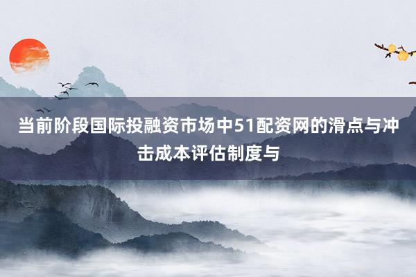 当前阶段国际投融资市场中51配资网的滑点与冲击成本评估制度与