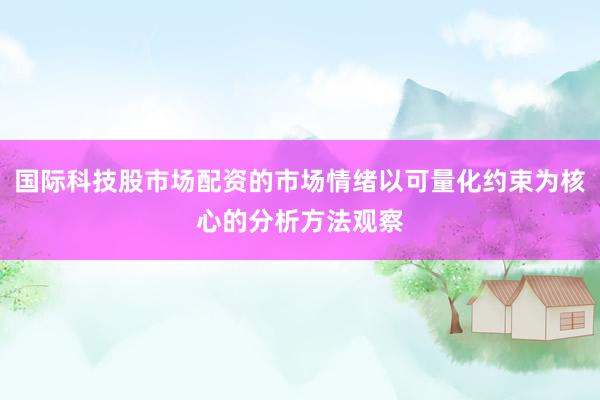 国际科技股市场配资的市场情绪以可量化约束为核心的分析方法观察