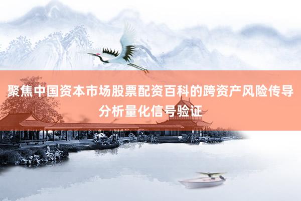 聚焦中国资本市场股票配资百科的跨资产风险传导分析量化信号验证