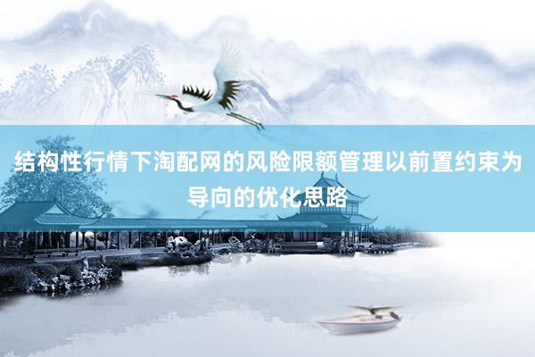 结构性行情下淘配网的风险限额管理以前置约束为导向的优化思路