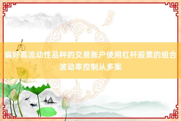偏好高流动性品种的交易账户使用杠杆股票的组合波动率控制从多案